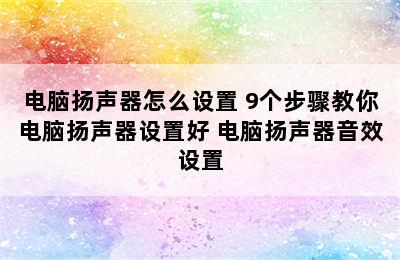 电脑扬声器怎么设置 9个步骤教你电脑扬声器设置好 电脑扬声器音效设置